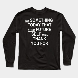 Do Something Today That Your Future Self Will Thank You For Long Sleeve T-Shirt